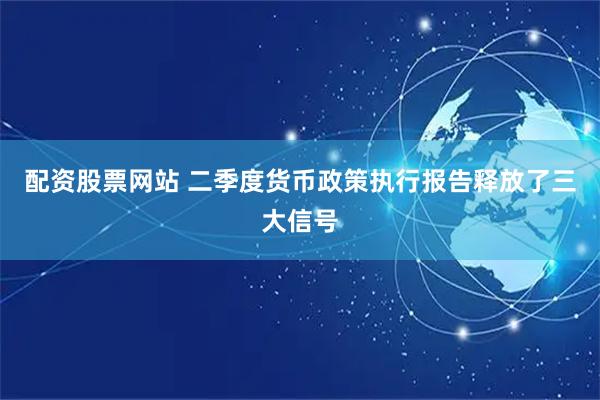 配资股票网站 二季度货币政策执行报告释放了三大信号