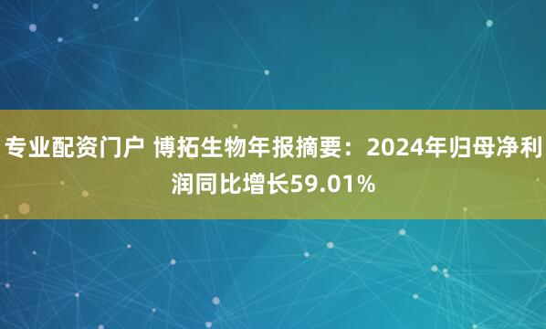 专业配资门户 博拓生物年报摘要：2024年归母净利润同比增长59.01%