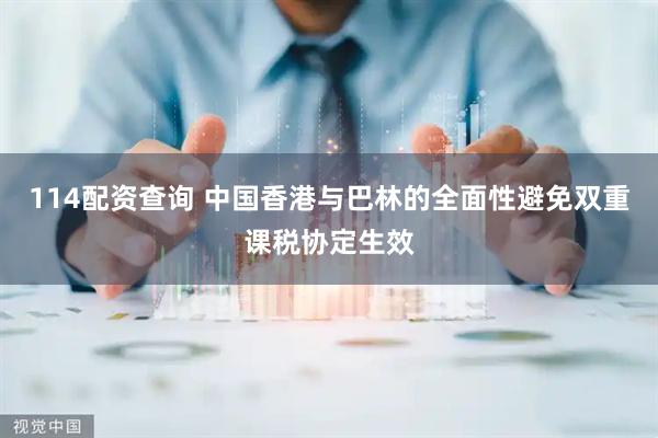 114配资查询 中国香港与巴林的全面性避免双重课税协定生效