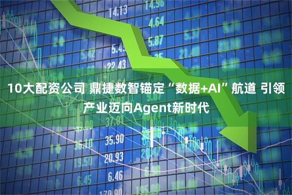 10大配资公司 鼎捷数智锚定“数据+AI”航道 引领产业迈向Agent新时代