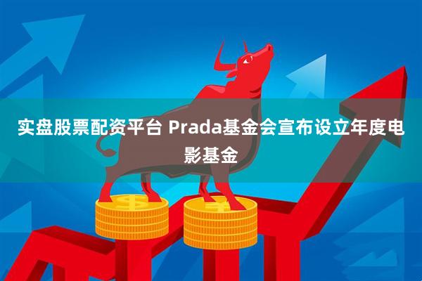 实盘股票配资平台 Prada基金会宣布设立年度电影基金