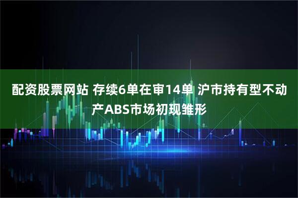 配资股票网站 存续6单在审14单 沪市持有型不动产ABS市场初现雏形