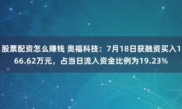 股票配资怎么赚钱 奥福科技：7月18日获融资买入166.62万元，占当日流入资金比例为19.23%