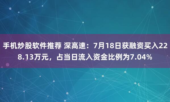 手机炒股软件推荐 深高速：7月18日获融资买入228.13万元，占当日流入资金比例为7.04%
