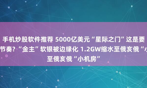 手机炒股软件推荐 5000亿美元“星际之门”这是要烂尾的节奏? “金主”软银被边缘化 1.2GW缩水至俄亥俄“小机房”
