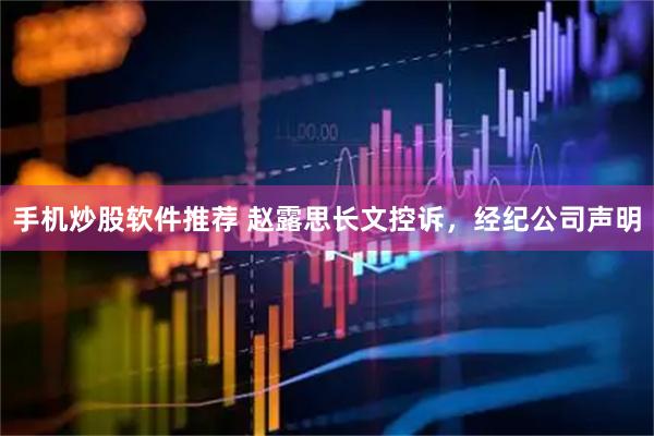 手机炒股软件推荐 赵露思长文控诉，经纪公司声明