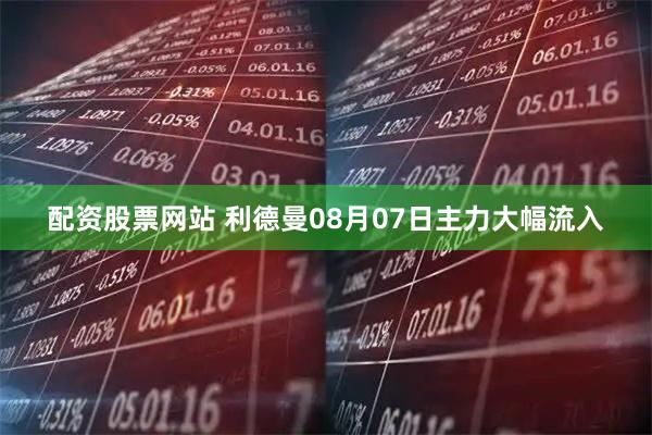配资股票网站 利德曼08月07日主力大幅流入