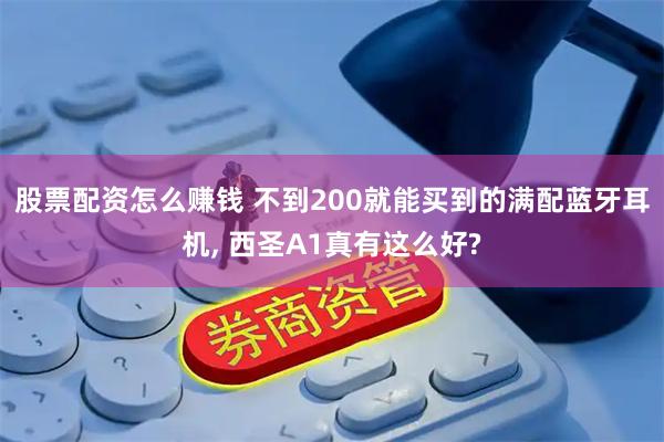 股票配资怎么赚钱 不到200就能买到的满配蓝牙耳机, 西圣A1真有这么好?