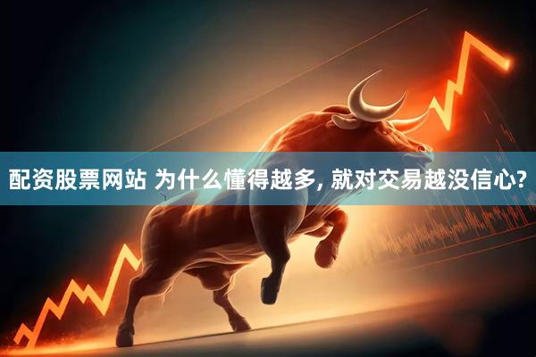 配资股票网站 为什么懂得越多, 就对交易越没信心?