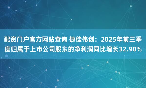 配资门户官方网站查询 捷佳伟创：2025年前三季度归属于上市公司股东的净利润同比增长32.90%