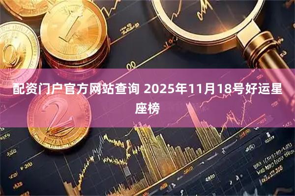 配资门户官方网站查询 2025年11月18号好运星座榜