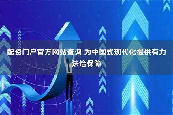 配资门户官方网站查询 为中国式现代化提供有力法治保障