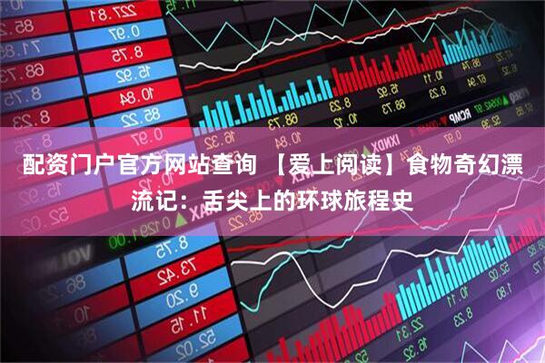 配资门户官方网站查询 【爱上阅读】食物奇幻漂流记：舌尖上的环球旅程史