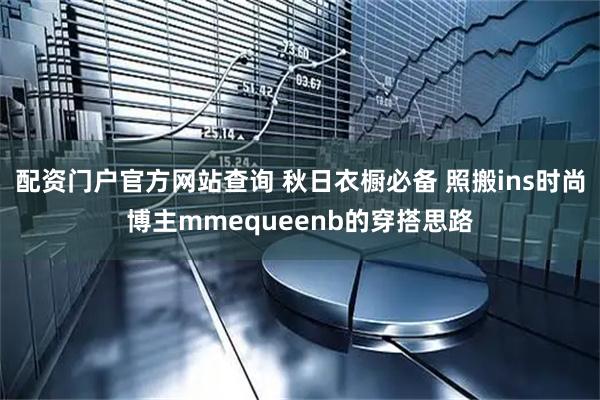 配资门户官方网站查询 秋日衣橱必备 照搬ins时尚博主mmequeenb的穿搭思路