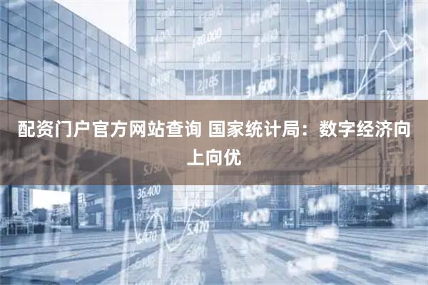 配资门户官方网站查询 国家统计局：数字经济向上向优