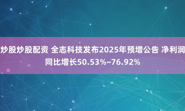 炒股炒股配资 全志科技发布2025年预增公告 净利润同比增长50.53%~76.92%
